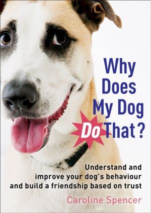 Why Does My Dog Do That? - Understand and Improve Your Dog's Behaviour and