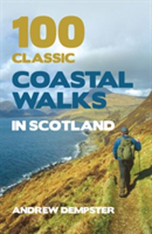 100 Classic Coastal Walks in Scotland - the essential practical guide to ex