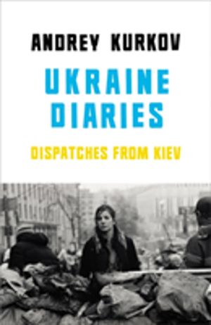 Ukraine Diaries - Dispatches From Kiev