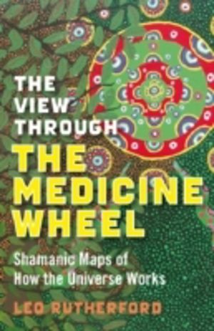 View Through The Medicine Wheel, The ÔÇô Shamanic Maps of How the Universe