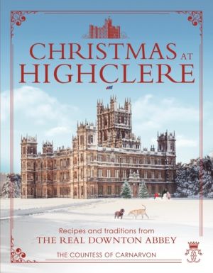 Christmas at Highclere - Recipes and traditions from the real Downton Abbey