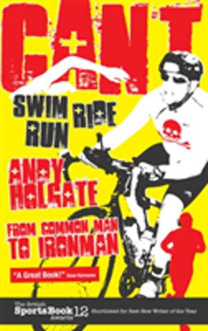 Can't Swim; Can't Ride; Can't Run - My Triathlon Journey from Common Man to