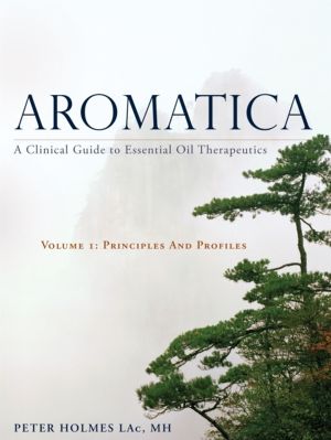 Aromatica Volume 1 - A Clinical Guide to Essential Oil Therapeutics. Princi