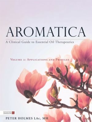 Aromatica Volume 2 - A Clinical Guide to Essential Oil Therapeutics. Applic