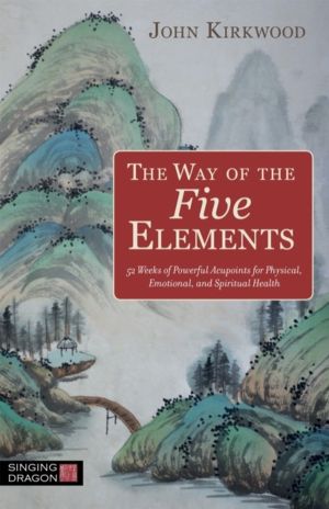 Way of the Five Elements - 52 Weeks of Powerful Acupoints for Physical, Emo