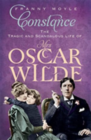 Constance - The Tragic and Scandalous Life of Mrs Oscar Wilde