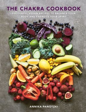 Chakra Cookbook - Colourful vegan recipes to balance your body and energize