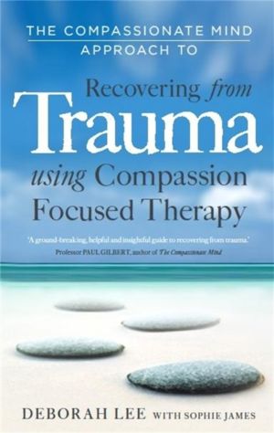 Compassionate Mind Approach to Recovering from Trauma - Using Compassion Fo