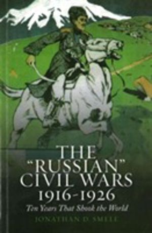 'Russian' Civil Wars 1916-1926 - Ten Years That Shook the World