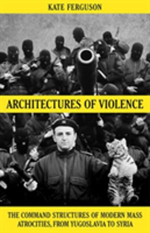 Architectures of Violence - The Command Structures of Modern Mass Atrocitie