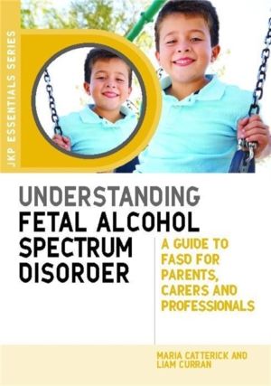 Understanding Fetal Alcohol Spectrum Disorder - A Guide to FASD for Parents