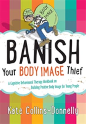 Banish Your Body Image Thief - A Cognitive Behavioural Therapy Workbook on