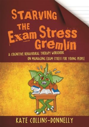Starving the Exam Stress Gremlin - A Cognitive Behavioural Therapy Workbook