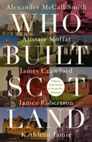 Who Built Scotland - A History of the Nation in Twenty-Five Buildings
