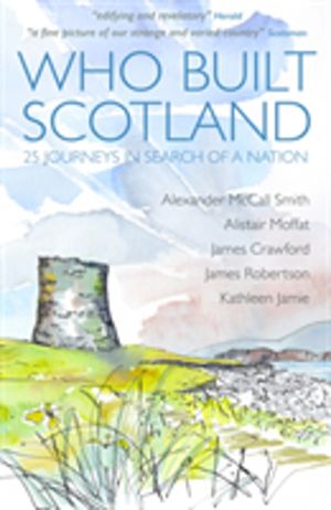 Who Built Scotland - Twenty-Five Journeys in Search of a Nation