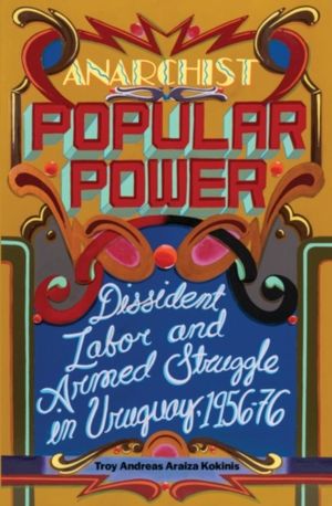 Anarchist Popular Power - Dissident Labor and Armed Struggle in Uruguay, 19
