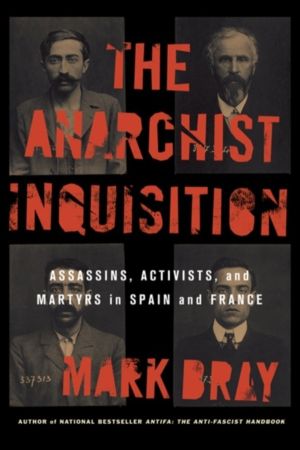 Anarchist Inquisition - Assassins, Activists, and Martyrs in Spain and Fran