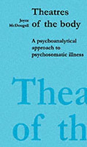Theatres of the Body - Psychoanalytic Approach to Psychosomatic Illness