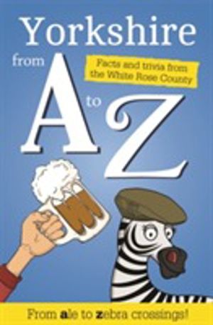 Yorkshire from A to Z - Facts and Trivia from God's Own Country