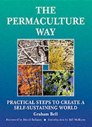 Permaculture Way: Practical Steps to Create a Self-Sustaining World