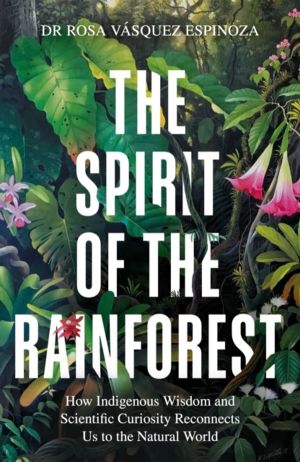 Spirit of the Rainforest - How indigenous wisdom and scientific curiosity r