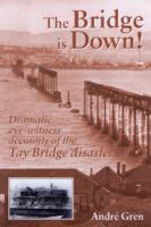 Bridge is Down! - Dramatic Eye-Witness Accounts of the Tay Bridge Disaster