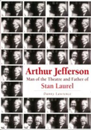 Arthur Jefferson - Man of the Theatre and Father of Stan Laurel