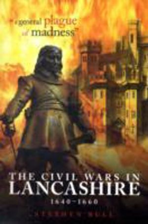 "A General Plague of Madness" - The Civil Wars in Lancashire, 1640-1660