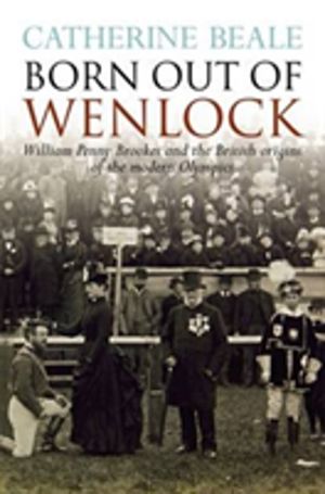 Born Out of Wenlock - William Penny Brookes and the British Origins of the