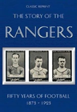 Classic Reprint : The Story of the Rangers - Fifty Years of Football 1873 t
