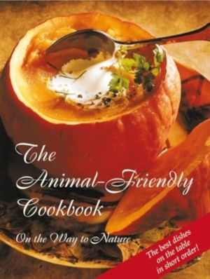 Animal-Friendly Cookbook - Vegetarian and Vegan Chefs in Service to the Ani