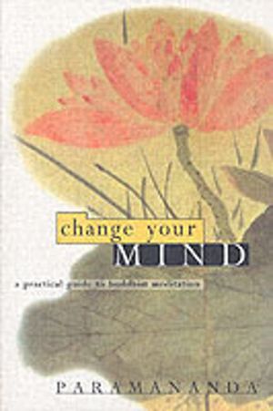 Change Your Mind - Practical Guide to Buddhist Meditation