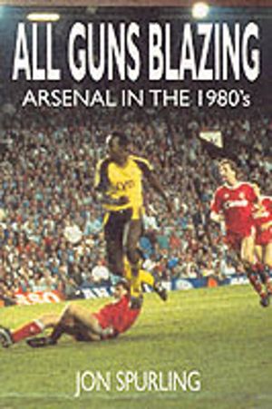 All Guns Blazing - Arsenal in the 1980s