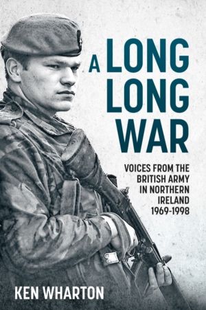 A Long Long War - Voices From the British Army in Northern Ireland 1969-98