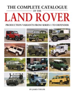 Complete Catalogue of the Land Rover - Production Variants from Series 1 to