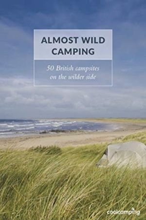 Almost Wild Camping - 50 British campsites on the wilder side