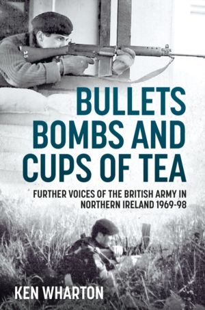 Bullets, Bombs and Cups of Tea - Further Voices of the British Army in Nort