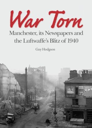 War Torn - Manchester, its Newspapers and the Luftwaffe's Christmas Blitz o