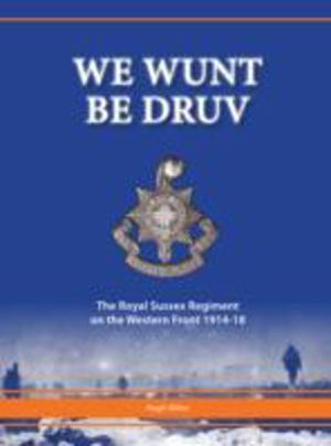 We Wunt be Druv - The Royal Sussex Regiment on the Western Front 1914-18