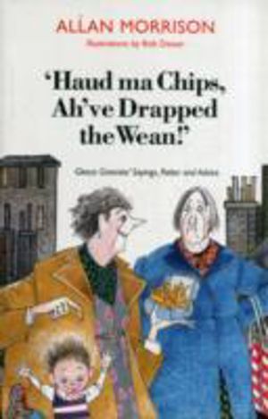 'Haud Ma Chips, Ah've Drapped the Wean!' - Glesca Grannies' Sayings, Patter