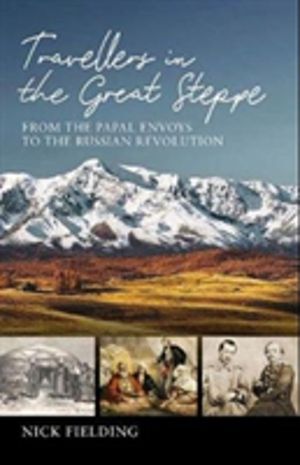 Travellers in the Great Steppe - From the Papal Envoys to the Russian Revol