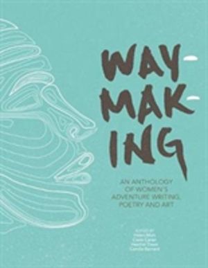 Waymaking - An anthology of womenÔÇÖs adventure writing, poetry and art