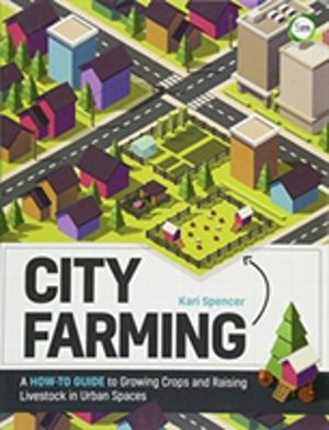 City Farming - A How-to Guide to Growing Crops and Raising Livestock in Urb