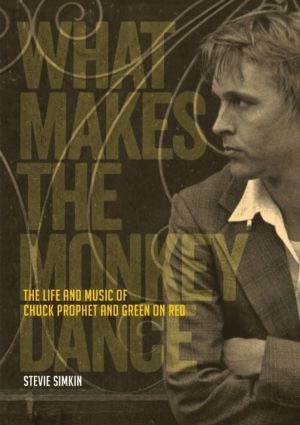What Makes The Monkey Dance - The Life And Music Of Chuck Prophet And Green