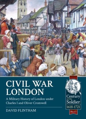 Civil War London - A Military History of London under Charles I and Oliver