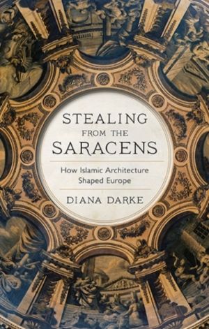 Stealing from the Saracens - How Islamic Architecture Shaped Europe