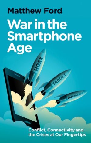 War in the Smartphone Age - Conflict, Connectivity and the Crises at Our Fi
