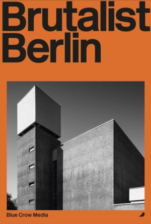 Brutalist Berlin - A Photographic and Architectural Survey of Berlin's Brut