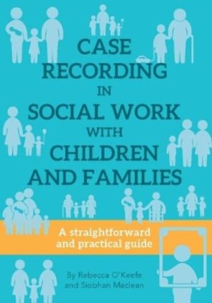 CASE RECORDING IN SOCIAL WORK WITH CHILDREN AND FAMILIES - A straightforwar