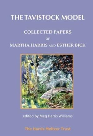Tavistock Model - Collected Papers of Martha Harris and Esther Bick